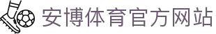 安博体育 (ANBO SPORT)官方网站-最专业体育游戏娱乐平台